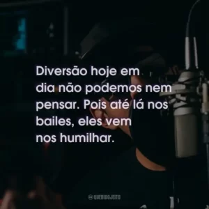 Diversão hoje em dia não podemos nem pensar. Pois até lá nos bailes, eles vem nos humilhar.