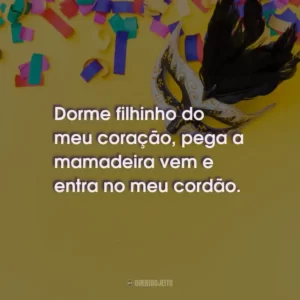 Dorme filhinho do meu coração, pega a mamadeira vem e entra no meu cordão.