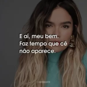 E aí, meu bem. Faz tempo que cê não aparece.