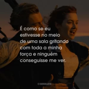 É como se eu estivesse no meio de uma sala gritando com toda a minha força e ninguém conseguisse me ver.