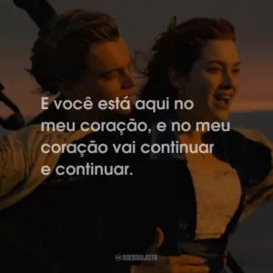 E você está aqui no meu coração, e no meu coração vai continuar e continuar.