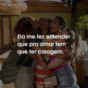 Ela me fez entender que pra amar tem que ter coragem.
