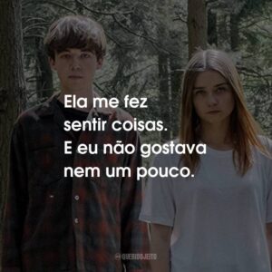 Ela me fez sentir coisas. E eu não gostava nem um pouco.