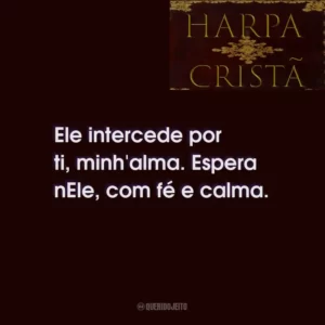 Ele intercede por ti, minh’alma. Espera nEle, com fé e calma.