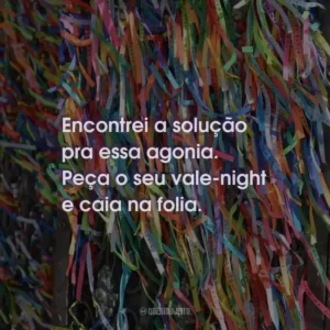 Encontrei a solução pra essa agonia. Peça o seu vale-night e caia na folia.