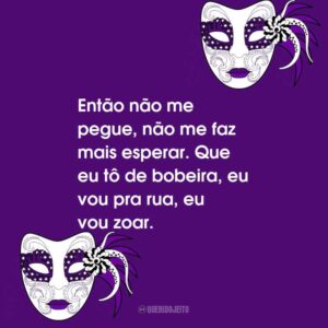Então não me pegue, não me faz mais esperar. Que eu tô de bobeira, eu vou pra rua, eu vou zoar.