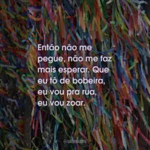 Então não me pegue, não me faz mais esperar. Que eu tô de bobeira, eu vou pra rua, eu vou zoar.
