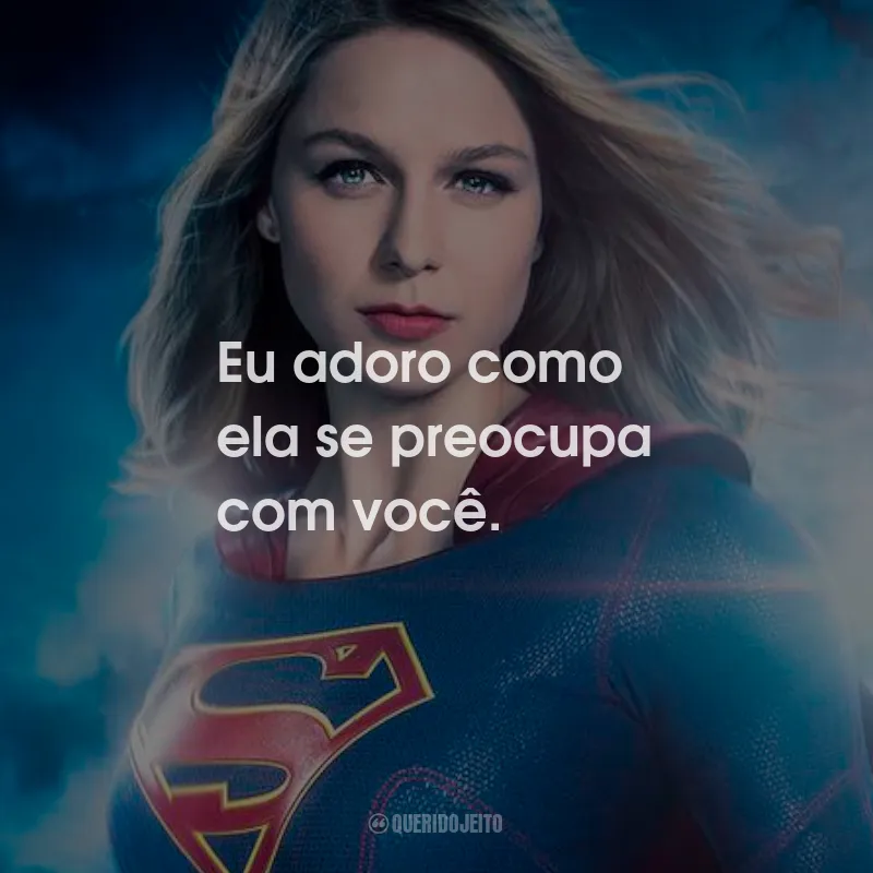 Frases da Série Supergirl: Eu adoro como ela se preocupa com você.