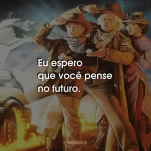 Eu espero que você pense no futuro.