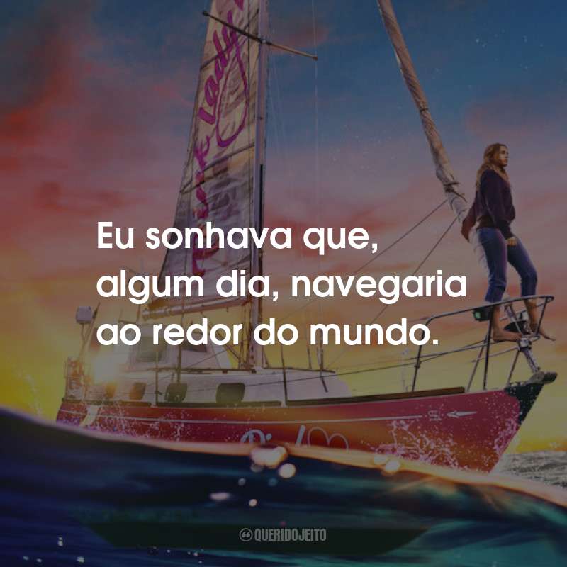 Frases do Filme Destemida: Eu sonhava que, algum dia, navegaria ao redor do mundo.