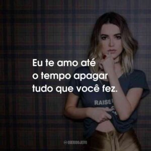 Eu te amo até o tempo apagar tudo que você fez.