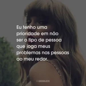 Eu tenho uma prioridade em não ser o tipo de pessoa que joga meus problemas nas pessoas ao meu redor.