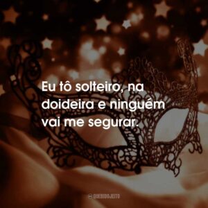 Eu tô solteiro, na doideira e ninguém vai me segurar.