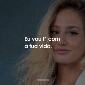 Eu vou f* com a tua vida.