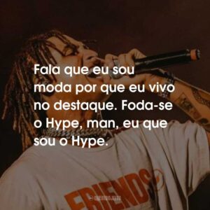 Fala que eu sou moda por que eu vivo no destaque. Foda-se o Hype, man, eu que sou o Hype.