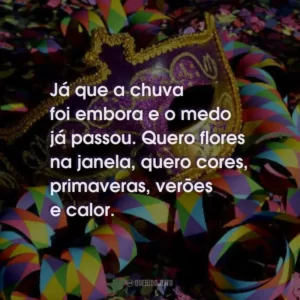 Já que a chuva foi embora e o medo já passou. Quero flores na janela, quero cores, primaveras, verões e calor.