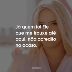 Já quem foi Ele que me trouxe até aqui, não acredito no acaso.