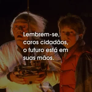 Lembrem-se, caros cidadãos, o futuro está em suas mãos.