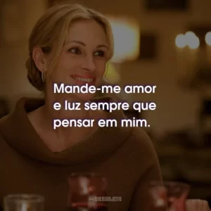 Mande-me amor e luz sempre que pensar em mim.