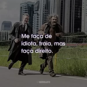 Me faça de idiota, traia, mas faça direito.