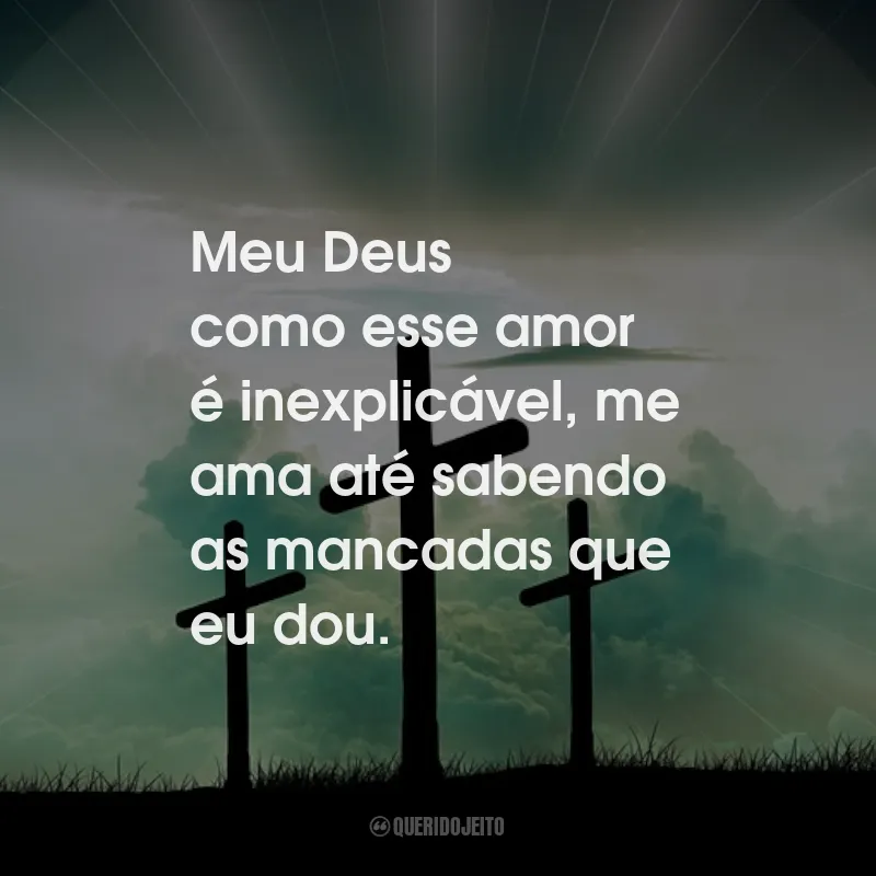 Frases de Deus: Meu Deus como esse amor é inexplicável, me ama até sabendo as mancadas que eu dou.