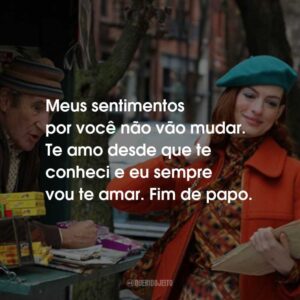 Meus sentimentos por você não vão mudar. Te amo desde que te conheci e eu sempre vou te amar. Fim de papo.
