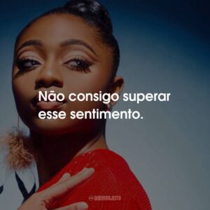 Não consigo superar esse sentimento.