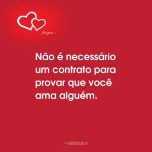 Não é necessário um contrato para provar que você ama alguém.