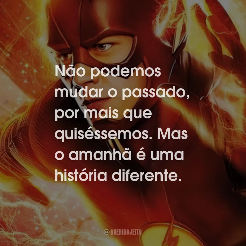 Frases da Série The Flash: Não podemos mudar o passado, por mais que quiséssemos. Mas o amanhã é uma história diferente.