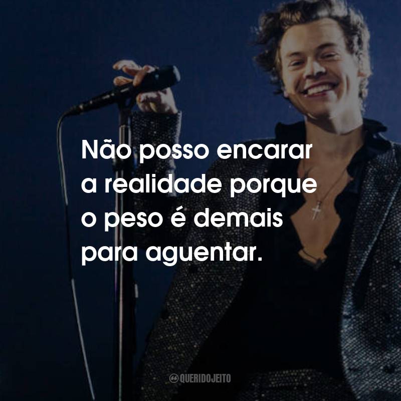 Frases do Harry Styles: Não posso encarar a realidade porque o peso é demais para aguentar.