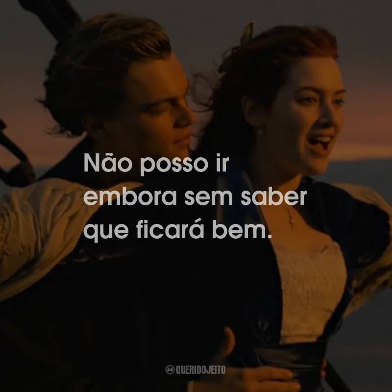 Frases do Filme Titanic: Não posso ir embora sem saber que ficará bem.