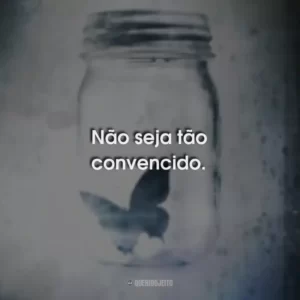 Não seja tão convencido.