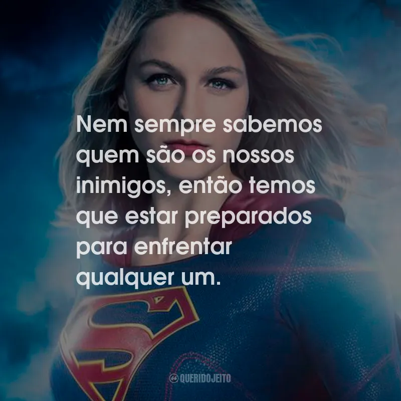 Frases da Série Supergirl: Nem sempre sabemos quem são os nossos inimigos, então temos que estar preparados para enfrentar qualquer um.