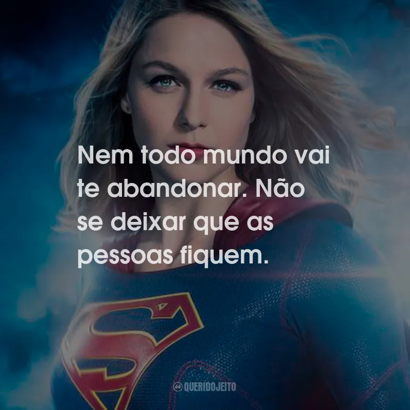 Frases da Série Supergirl: Nem todo mundo vai te abandonar. Não se deixar que as pessoas fiquem.