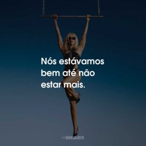 Nós estávamos bem até não estar mais.