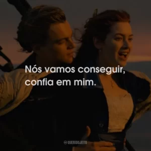 Nós vamos conseguir, confia em mim.