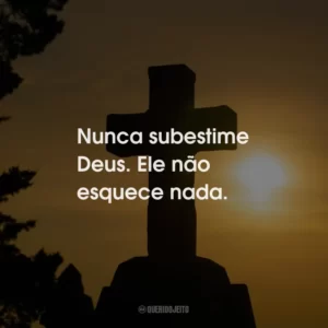 Nunca subestime Deus. Ele não esquece nada.