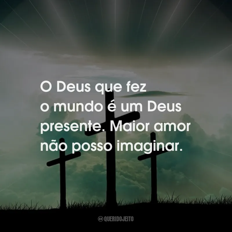 Frases de Deus: O Deus que fez o mundo é um Deus presente. Maior amor não posso imaginar.