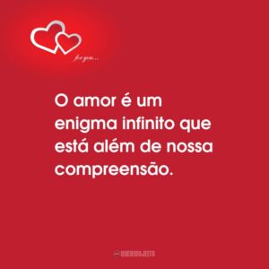 O amor é um enigma infinito que está além de nossa compreensão.
