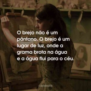 O brejo não é um pântano. O brejo é um lugar de luz, onde a grama brota na água e a água flui para o céu.