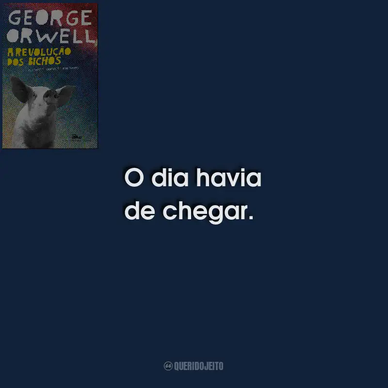 Frases do Livro A Revolução Dos Bichos: O dia havia de chegar.