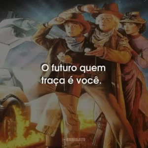 O futuro quem traça é você.