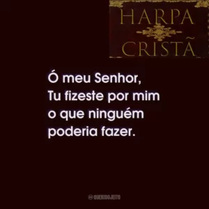 Ó meu Senhor, Tu fizeste por mim o que ninguém poderia fazer.