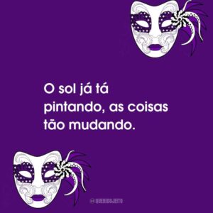 O sol já tá pintando, as coisas tão mudando.