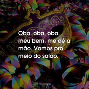 Oba, oba, oba, meu bem, me dê a mão. Vamos pro meio do salão.