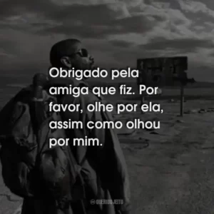 Obrigado pela amiga que fiz. Por favor, olhe por ela, assim como olhou por mim.