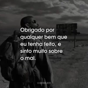 Obrigado por qualquer bem que eu tenha feito, e sinto muito sobre o mal.