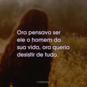 Ora pensava ser ele o homem da sua vida, ora queria desistir de tudo.