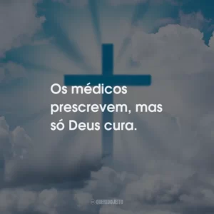 Os médicos prescrevem, mas só Deus cura.