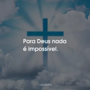 Para Deus nada é impossível.